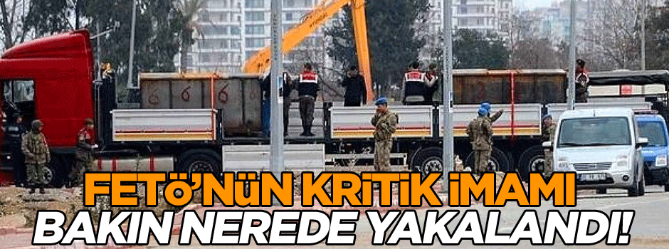 FETÖ’nün kritik imamı bakın nerede yakalandı!