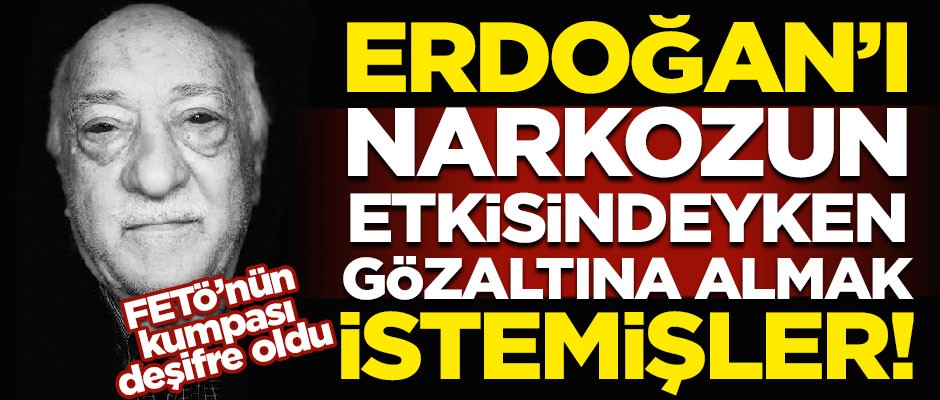 FETÖ'nün kumpası deşifre oldu! Erdoğan'ı narkozun etkisindeyken gözaltına almak istemişler