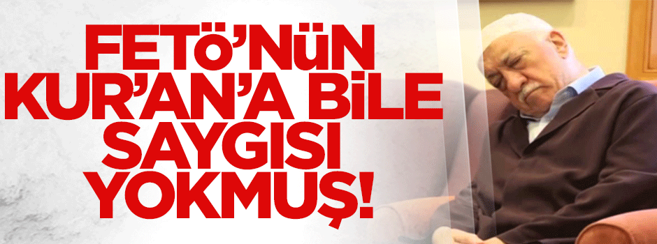 FETÖ'nün Kur'an'a bile saygısı yok!