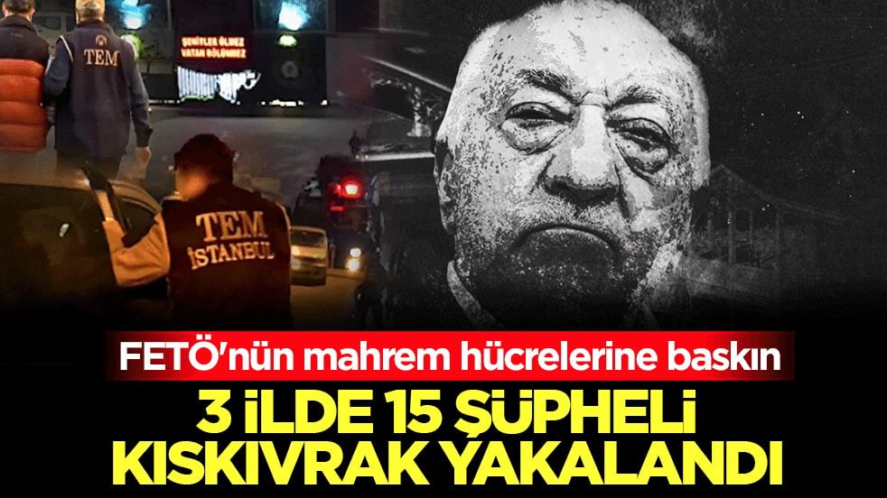 FETÖ'nün mahrem hücrelerine baskın: 3 ilde 15 şüpheli kıskıvrak yakalandı