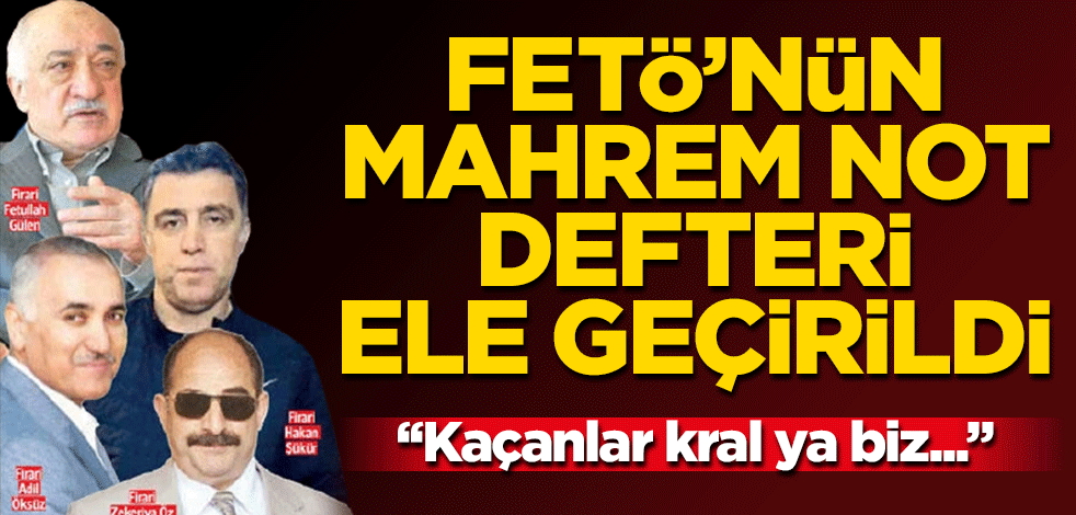 FETÖ’nün mahrem not defteri ele geçirildi! "Kaçanlar kral, ya biz..."