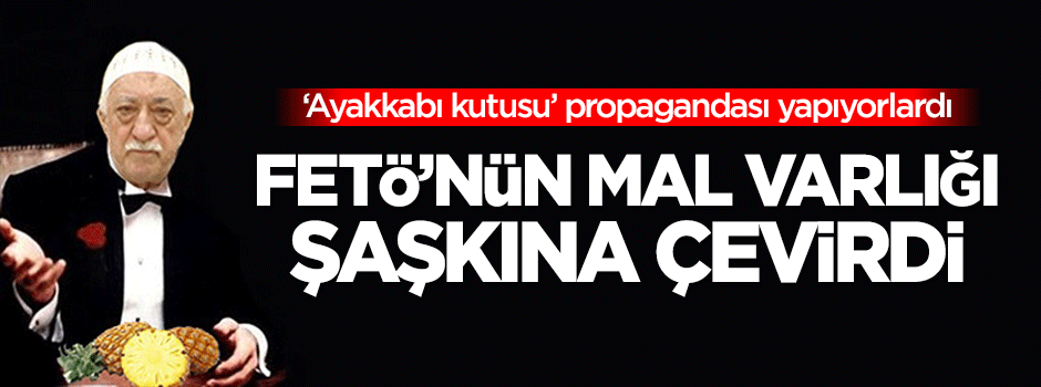 FETÖ'nün mal varlığı şaşkına çeviriyor