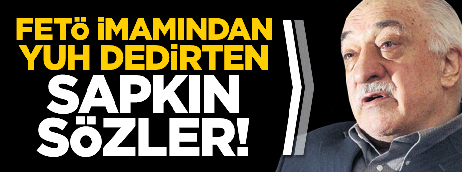 FETÖ'nün milli eğitim imamından 'yuh' dedirten sapkın cümleler