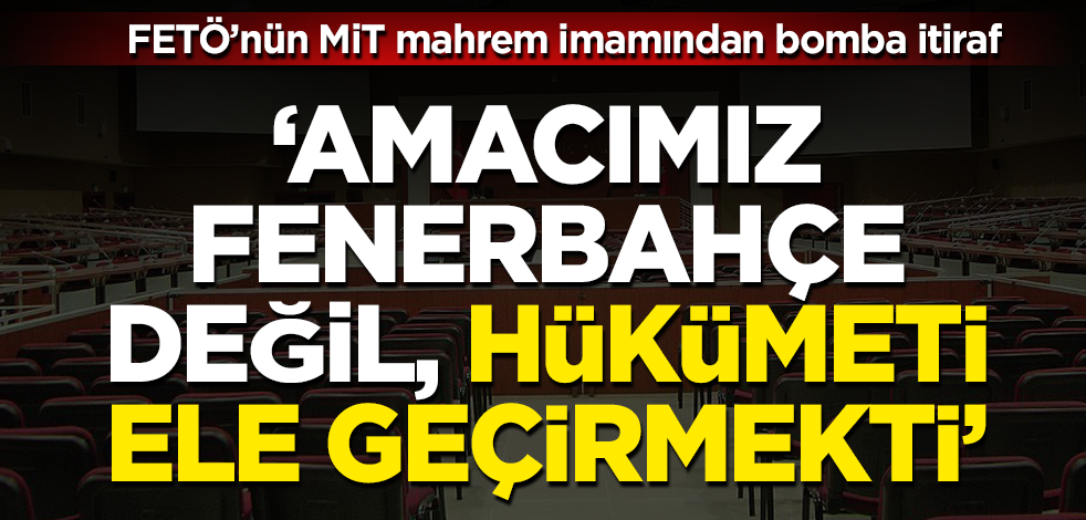FETÖ'nün MİT mahrem imamı: Fenerbahçe'ye değil hükümete operasyon yapacaktık