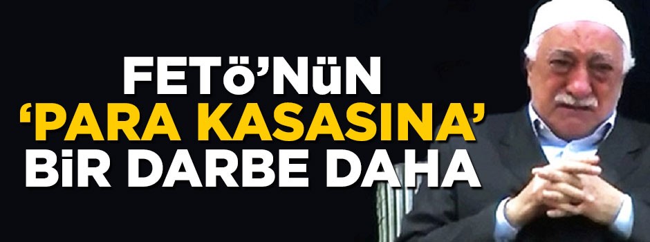 FETÖ'nün 'para kasasına' bir darbe daha