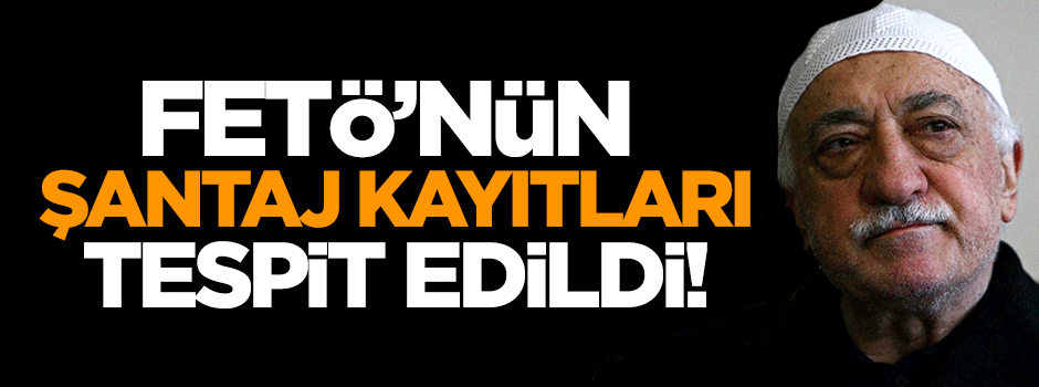 FETÖ'nün şantaj kayıtları tespit edildi