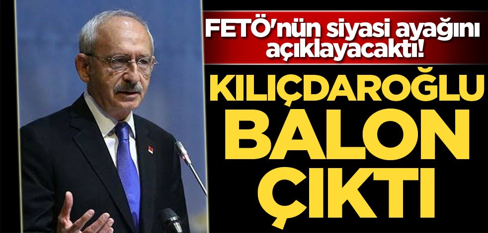 FETÖ'nün siyasi ayağını açıklayacaktı! Kemal Kılıçdaroğlu balon çıktı