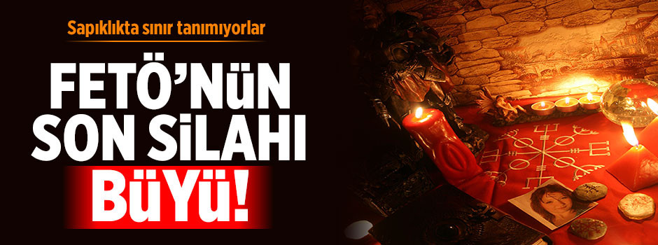 FETÖ’nün son silahı büyü!