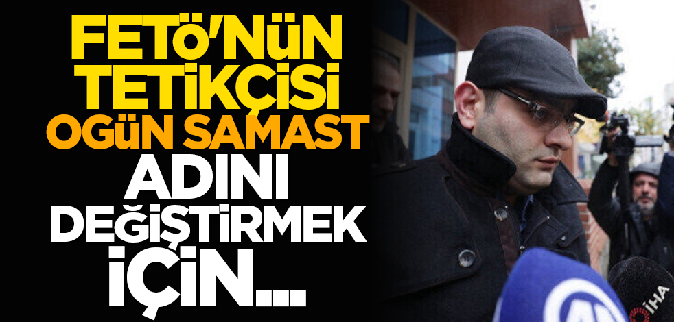 FETÖ'nün tetikçisi Ogün Samast adını değiştirmek için...