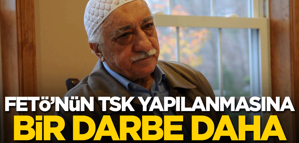 FETÖ'nün TSK yapılanmasına bir darbe daha