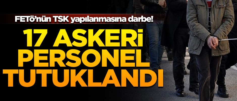 FETÖ'nün TSK yapılanmasına büyük darbe! 17 tutuklama