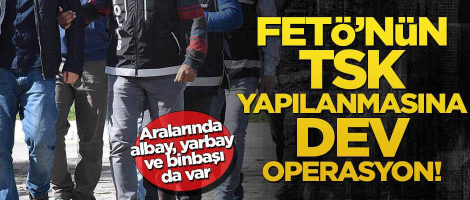 FETÖ'nün TSK yapılanmasına dev operasyon!