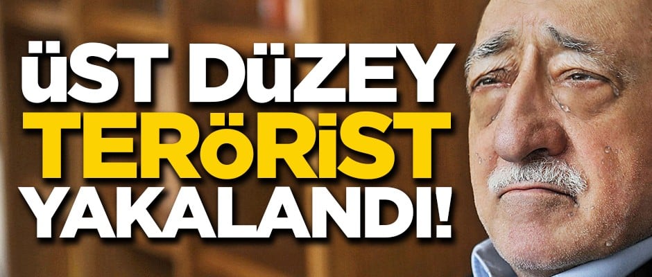 FETÖ'nün üst düzey yöneticisi yakalandı!