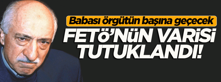 FETÖ'nün varisi tutuklandı