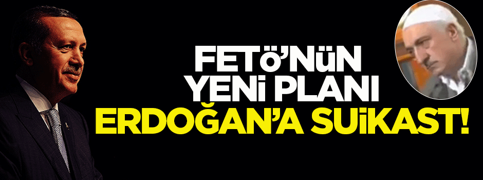 FETÖ'nün yeni planı 'Erdoğan'a suikast'