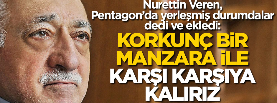 Nurettin Veren, FETÖ'nün yeni saldırı hazırlığını anlattı! "Korkunç bir manzara ile karşı karşıya kalırız"