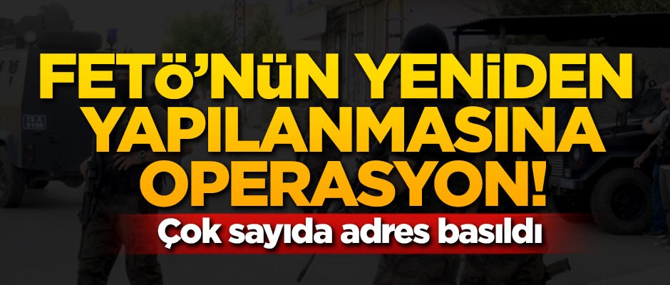 FETÖ'nün yeniden yapılanmasına eş zamanlı operasyon