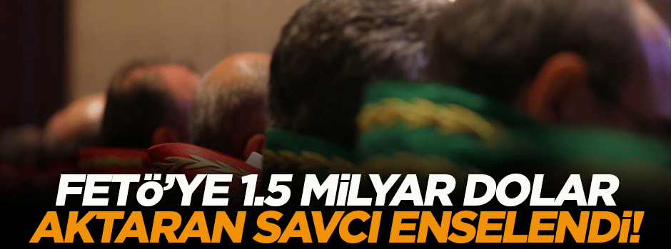 FETÖ'ye 1.5 milyar dolar aktaran savcı enselendi