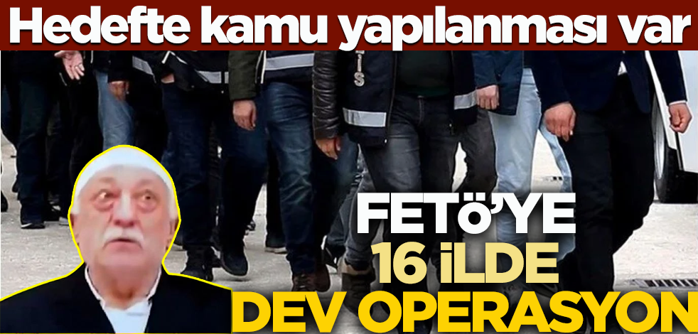 FETÖ'ye 16 ilde dev operasyon! Hedefte kamu yapılanması var