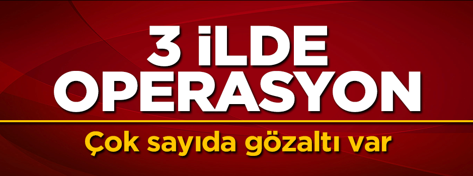 FETÖ'ye 3 ilde operasyon! Çok sayıda gözaltı var