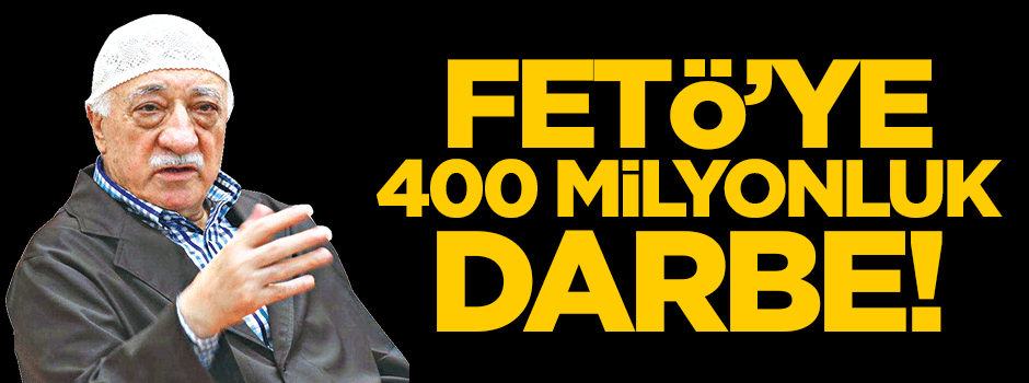 FETÖ'ye 400 milyonluk darbe!
