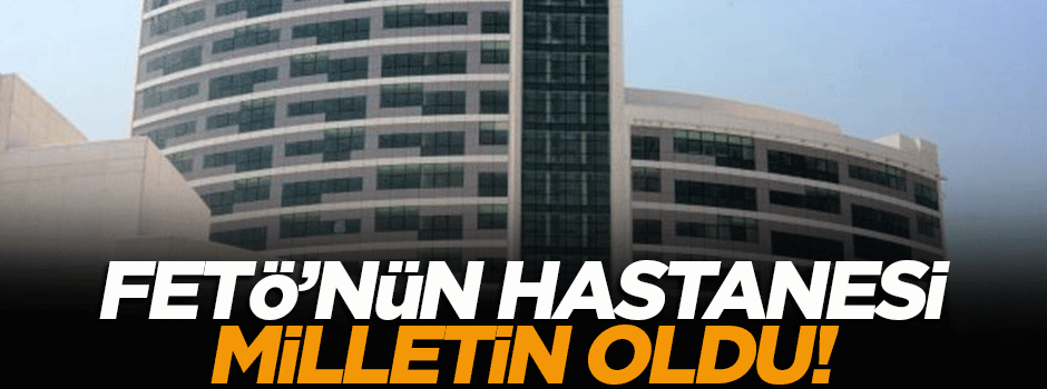 FETÖ'ye ait çok kapsamlı hastane kamuya devredildi