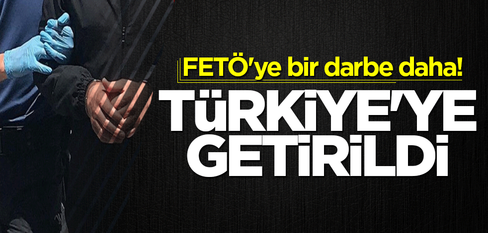 FETÖ'ye bir darbe daha! Türkiye'ye getirildi