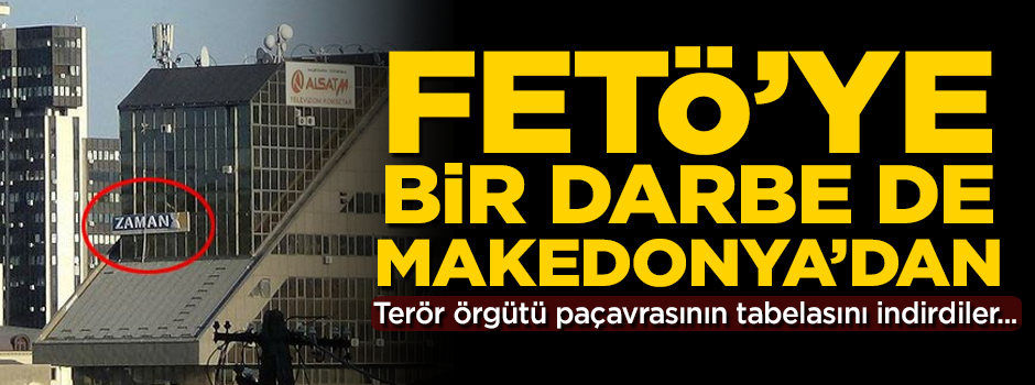 FETÖ'ye bir darbe de Makedonya'dan! Örgütün paçavrasının tabelasını indirdiler