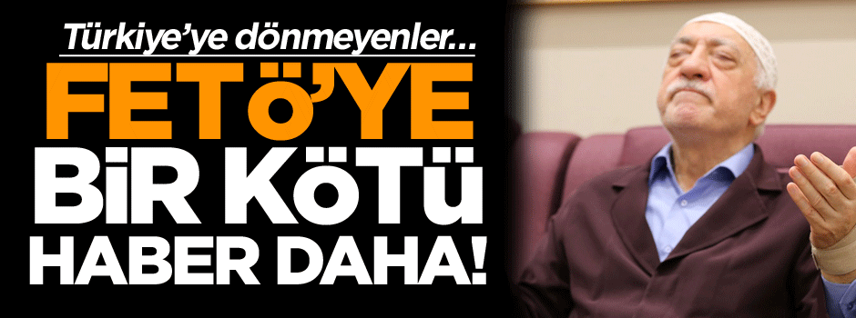 FETÖ’ye bir kötü haber daha! Türkiye’ye dönmeyenler…