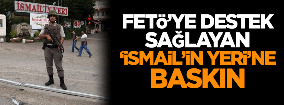 FETÖ'ye destek sağlayan 'İsmail'in Yeri'ne baskın