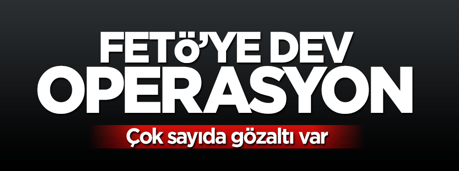 FETÖ'ye dev operasyon: Gözaltılar var