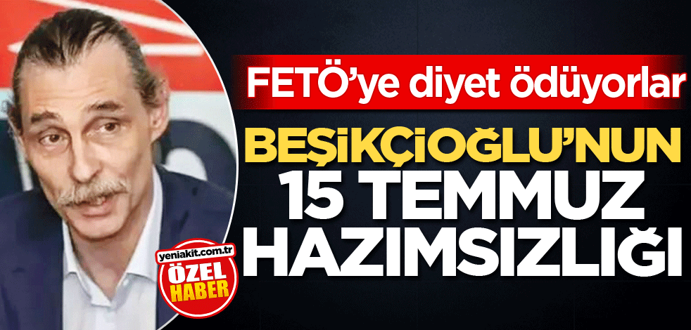 FETÖ’ye diyet ödüyorlar! Beşikçioğlu’nun 15 Temmuz hazımsızlığı