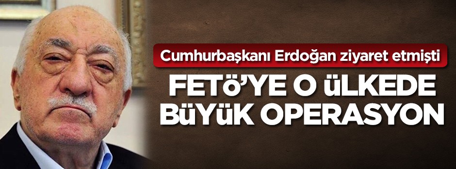 FETÖ'ye o ülkede büyük operasyon