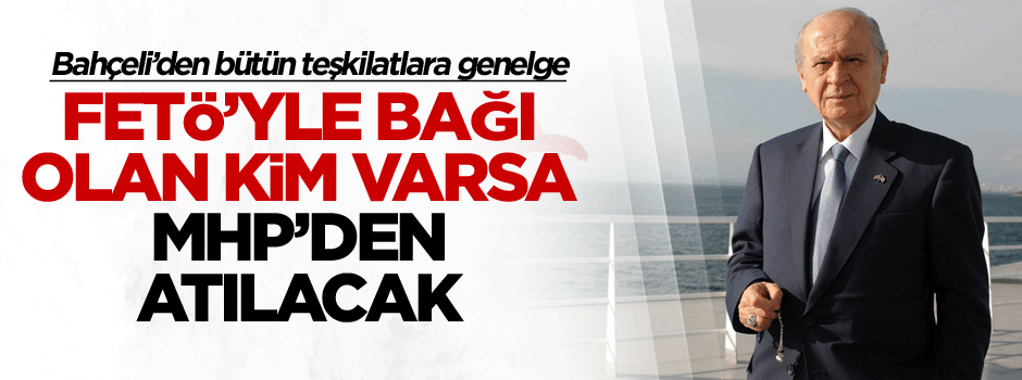 FETÖ’yle bağı olan kim varsa MHP’den atılacak