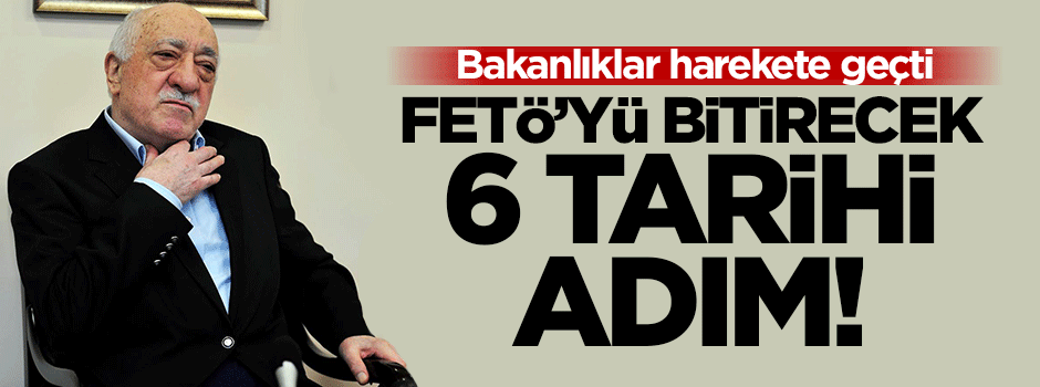 FETÖ'yü bitirecek 6 tarihi adım!