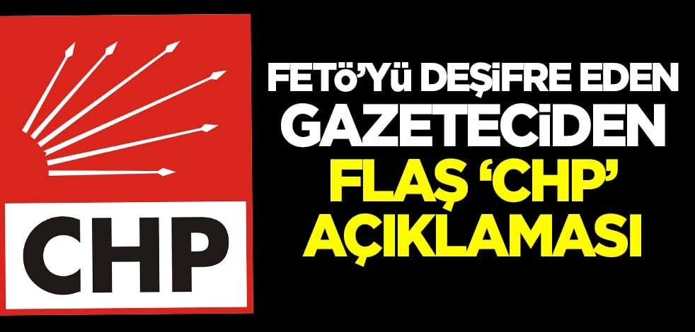 FETÖ'yü deşifre eden gazeteciden flaş 'CHP' açıklaması