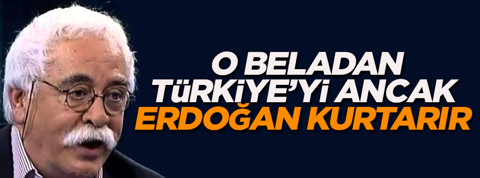 'Fetullah belasından Türkiye'yi ancak Erdoğan kurtarır'
