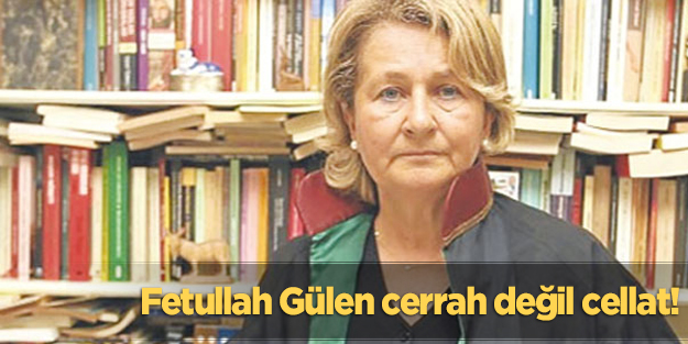 Fetullah Gülen cerrah değil cellat!
