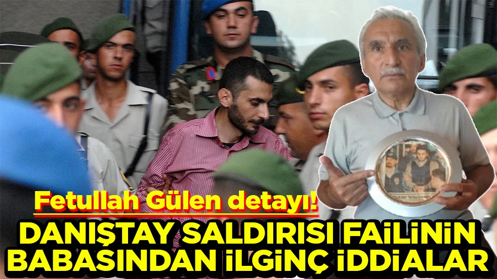Fetullah Gülen detayı! Danıştay saldırısı failinin babasından ilginç iddialar