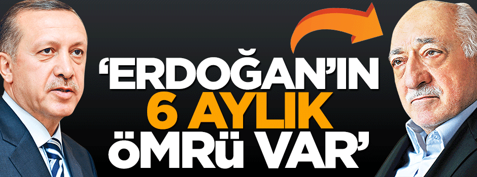 Fetullah Gülen, Erdoğan'a 6 ay ömür biçmiş