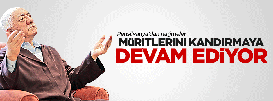 Fetullah Gülen müritlerini kandırmaya devam ediyor