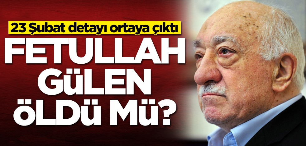 Fetullah Gülen öldü mü? 23 Şubat detayı ortaya çıktı