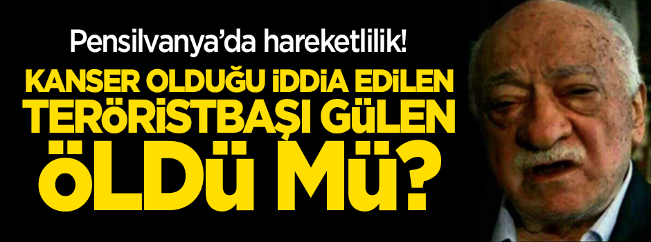 Fetullah Gülen öldü mü? Pensilvanya'da hareketlilik