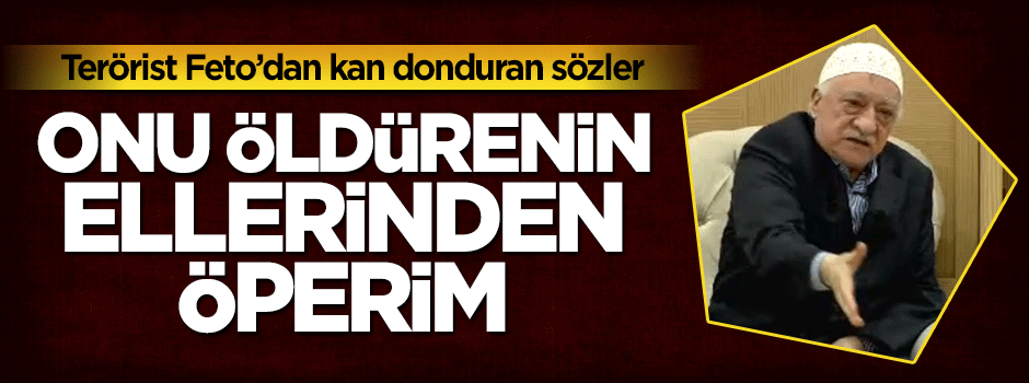 Fetullah Gülen: Onu öldürenin ellerinden öperim