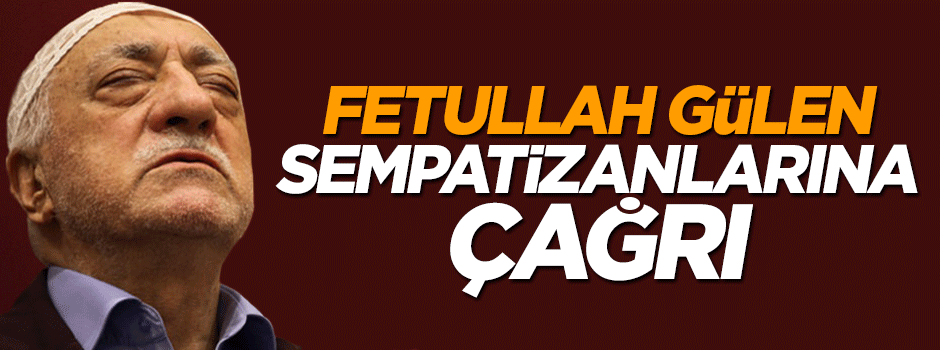 Fetullah Gülen sempatizanlarına çağrı