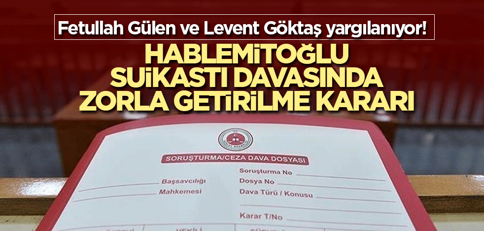 Fetullah Gülen ve Levent Göktaş yargılanıyor! Hablemitoğlu suikastı davasında zorla getirilme kararı