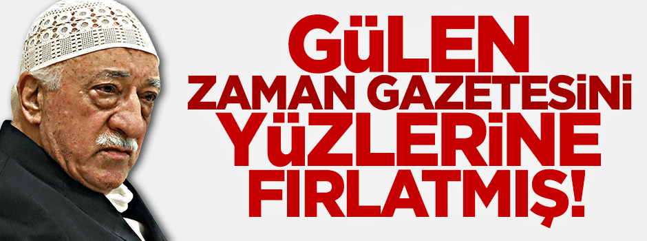 Fetullah Gülen Zaman gazetesini yüzlerine fırlattı