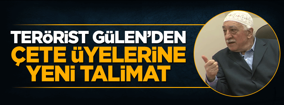 Fetullah Gülen'den çete üyelerine yeni talimat