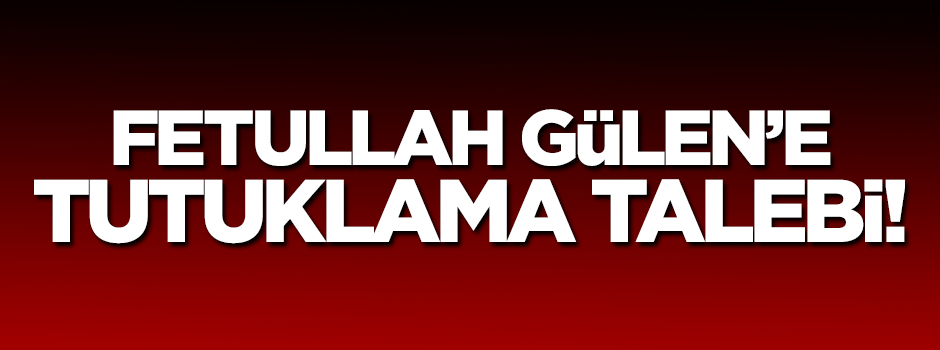 Fetullah Gülen'e tutuklama talebi!