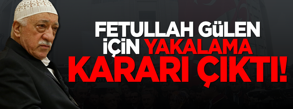 Fetullah Gülen'e yakalama kararı çıktı!